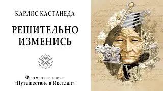 Решительно изменись! / Карлос Кастанеда. Путешествие в Икстлан. Дон Хуан