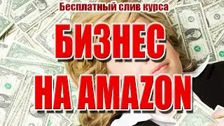 БИЗНЕС НА AMAZON. Слив курса. Создание ГЛОБАЛЬНОГО бизнеса!