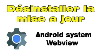 Comment désinstaller la mise a jour Android system Webview