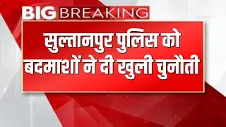🔴 LIVE | सुल्तानपुर पुलिस को बदमाशों ने दी खुली चुनौती  | LIVE