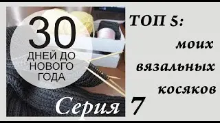 Вязальный VLOG 30 дней до Нового Года \ Серия 7 \ ТОП 5: вязальных обломов \ УльянаChe