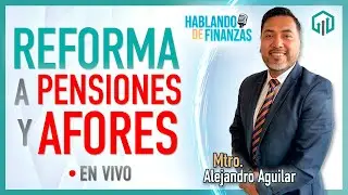 REFORMA A PENSIONES Y AFORES | Alejandro Aguilar | HABLANDO DE FINANZAS