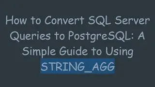 How to Convert SQL Server Queries to PostgreSQL: A Simple Guide to Using STRING_AGG