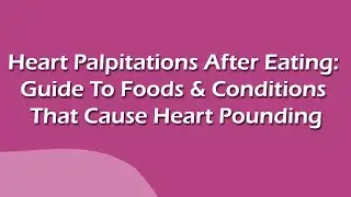 Heart Palpitations After Eating: Guide To Foods & Conditions That Cause Heart Pounding