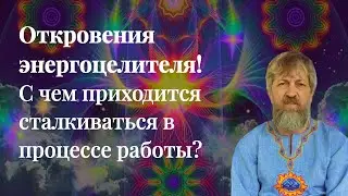 Откровения энергоцелителя! С чем приходится сталкиваться в процессе работы?