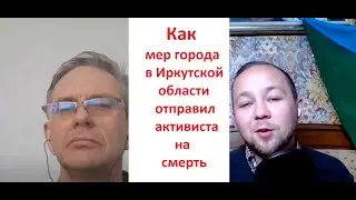 Как мер города Свирска в Иркутской области отправил активиста на смерть.