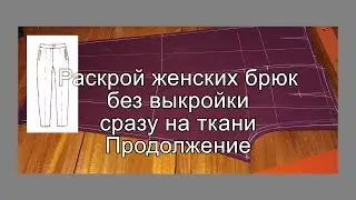 Раской женских брюк без выкройки сразу на ткани. Продолжение