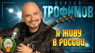 СЕРГЕЙ ТРОФИМОВ ✬ Я ЖИВУ В РОССИИ ✬ ЛУЧШИЕ ПЕСНИ ✬