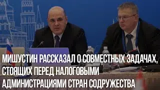 Мишустин рассказал о совместных задачах, стоящих перед налоговыми администрациями стран Содружества