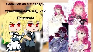 |•|Реакция на мл сестру Рурахель(мать бл), как Пенелопа|•|Gacha|•|AU|•|