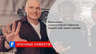 Борющийся с раком Сергей Сафронов прошел курс химиотерапии