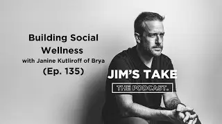 Jim's Take: Building Social Wellness with Janine Kutliroff of Brya (Ep 135)