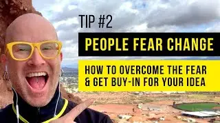 Tip 2 - People Fear Change - How to overcome the fear & get buy-in for your idea