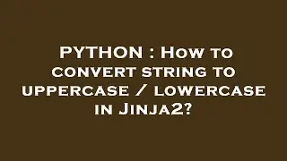 PYTHON : How to convert string to uppercase / lowercase in Jinja2?