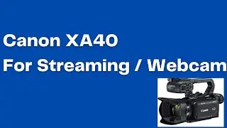 How To Use The Canon XA40 As A Webcam / Streaming Camera