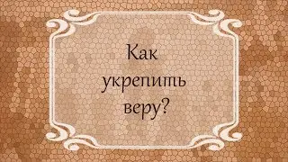 Как укрепить веру?