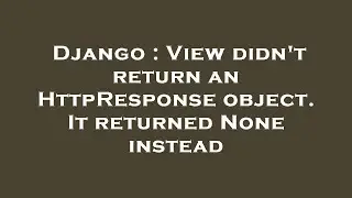 Django : View didn't return an HttpResponse object. It returned None instead