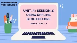 SESSION-6: USING OFFLINE BLOG EDITORS_CBSE CLASS X (IT-402) UNIT 4