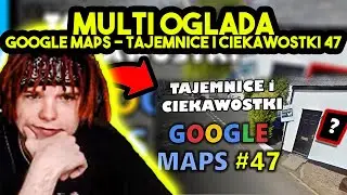 MULTI ogląda GOOGLE MAPS - TAJEMNICE I CIEKAWOSTKI 47