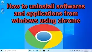 Google Chrome - How to uninstall softwares and applications from windows using chrome