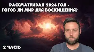 Рассматривая 2024 год - Созрел ли Мир Для Восхищения? 2 часть (Тайлер)