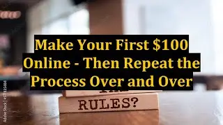 Make Your First $100 Online - Then Repeat the Process Over and Over