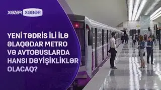 Yeni tədris ili ilə əlaqədar metro və avtobuslarda hansı dəyişikliklər olacaq?