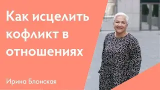 Простая техника, как исцелить конфликт и улучшить отношения | Ирина Блонская