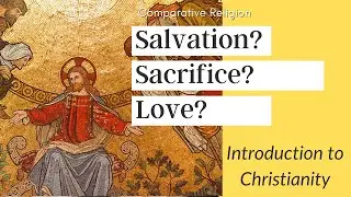 Intro to Christianity: What's the meaning of Salvation, Sacrifice, and Love? (Comparative Religion)