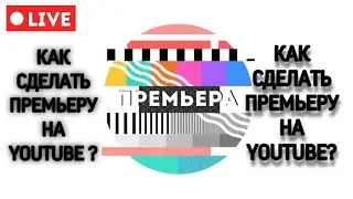КАК СДЕЛАТЬ ПРЕМЬЕРУ НА ЮТУБЕ В 2021 ГОДУ?