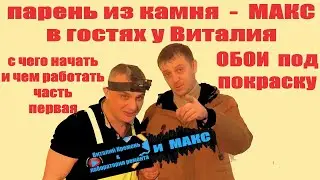 Парень из камня - МАКС в гостях у Виталия.ОБОИ под покраску чем работать