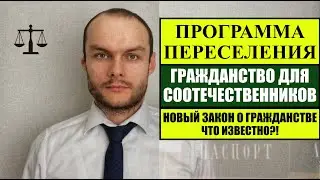 ПРОГРАММА ПЕРЕСЕЛЕНИЯ СООТЕЧЕСТВЕННИКОВ и НОВЫЙ ЗАКОН О ГРАЖДАНСТВЕ.  Что известно?! Юрист