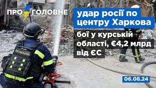 ⚡️6.08. Про головне: удар росії по центру Харкова, бої у курській області, €4,2 млрд від ЄС