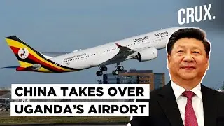 China Takes Over Uganda’s Airport For Failing To Repay Loans l How Beijing Is Weaponising Debts