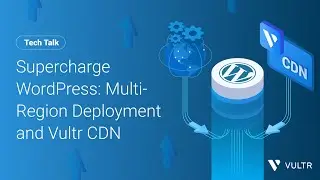 Tech Talk: Supercharge WordPress with Multi-Region Deployment and Vultr CDN