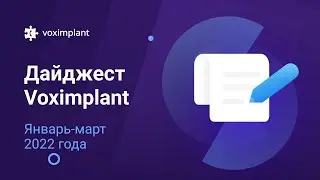 Дайджест Voximplant: январь-март 2022 года