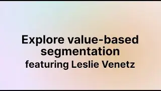 Explore value-based segmentation (Leslie Venetz)