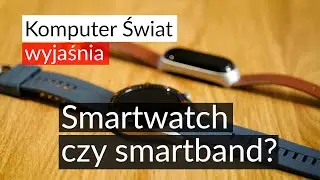 KŚ wyjaśnia - smartwatch czy smartband?