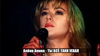 Алёна Апина  - Ты всё-таки уехал