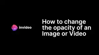 How to change the opacity of an Image or Video