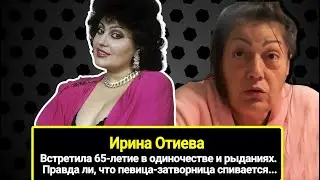 Ирина Отиева встретила 65-летие в одиночестве и рыданиях. Певица спивается из-за депрессии