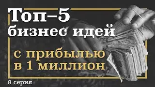 8 серия. ТОП-5 Бизнес ИДЕЙ, которые принесут МИЛЛИОН