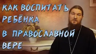 Ответ священника:  как воспитать ребенка в православной вере. Выпуск 10