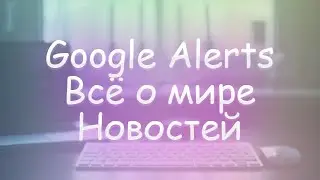 что такое Google Alerts или гугл оповещение | как настроить и использовать сервис гугл алертс