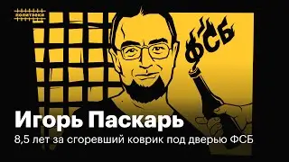 Игорь Паскарь: разнорабочий, который поджег ФСБ | Политзеки