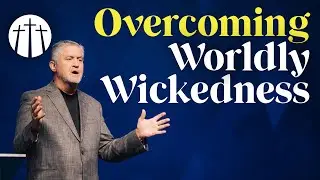 Overcoming Worldly Wickedness | Pastor Steve Gaines