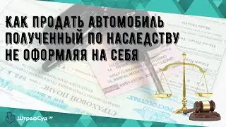 Как продать автомобиль полученный по наследству не оформляя на себя