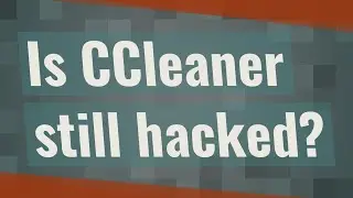 Is CCleaner still hacked?