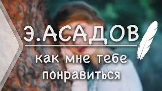 Э.Асадов - Как мне тебе понравиться? (Стих и Я)