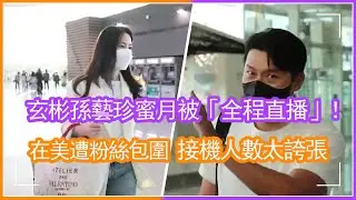 玄彬孫藝珍蜜月被「全程直播」！在美遭粉絲包圍拍照，接機人數太誇張#玄彬#孫藝珍#度蜜月